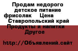 Продам недорого детское питание фрисолак2 › Цена ­ 1 000 - Ставропольский край Продукты и напитки » Другое   